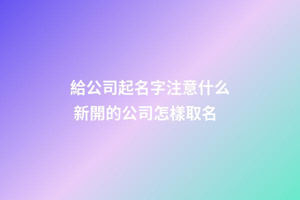 給公司起名字注意什么 新開的公司怎樣取名